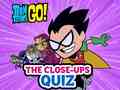 ಗೇಮ್ Teen Titans Go! The Close-ups Quiz