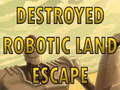 ಗೇಮ್ Destroyed Robotic Land Escape 
